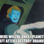 Desslok will destroy Uranus! | THERE WILL BE ONLY 7 PLANETS LEFT AFTER I DESTROY URANUS! | image tagged in space battleship yamato,star blazers | made w/ Imgflip meme maker