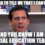 That's what she said the office Michael Scott | YOU MEAN TO TELL ME THAT I CAN USE THIS; AND YOU KNOW I AM A SPECIAL EDUCATION TEACHER | image tagged in that's what she said the office michael scott | made w/ Imgflip meme maker
