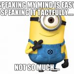 minions | SPEAKING MY MIND IS EASY, SPEAKING IT TACTFULLY.... NOT SO MUCH.... | image tagged in minions | made w/ Imgflip meme maker
