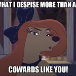 Y'Know What I Despise More Than Anything? | Y'KNOW WHAT I DESPISE MORE THAN ANYTHING? COWARDS LIKE YOU! | image tagged in dixie tough,memes,disney,the fox and the hound 2,reba mcentire,dog | made w/ Imgflip meme maker
