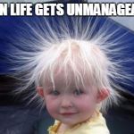 hair | WHEN LIFE GETS UNMANAGEABLE. | image tagged in hair | made w/ Imgflip meme maker