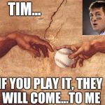 Timmy has a new mission | TIM... IF YOU PLAY IT, THEY WILL COME...TO ME | image tagged in baseball,god,tim tebow | made w/ Imgflip meme maker