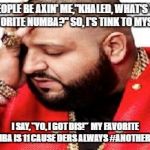 DJ Khaled | PEOPLE BE AXIN' ME,"KHALED, WHAT'S YA FAVORITE NUMBA?" SO, I'S TINK TO MYSELF. I SAY, "YO, I GOT DIS!"  MY FAVORITE NUMBA IS 11 CAUSE DERS ALWAYS #ANOTHERONE. | image tagged in dj khaled | made w/ Imgflip meme maker