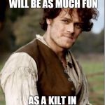 Outlander Happy Birthday | HOPING YOUR BIRTHDAY WILL BE AS MUCH FUN; AS A KILT IN THE BREEZE! | image tagged in outlander happy birthday | made w/ Imgflip meme maker