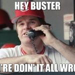 Pete Rose | HEY BUSTER; YOU'RE DOIN' IT ALL WRONG | image tagged in pete rose | made w/ Imgflip meme maker