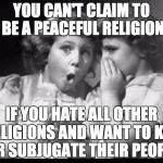 Psst I'll let you in on a secret | YOU CAN'T CLAIM TO BE A PEACEFUL RELIGION; IF YOU HATE ALL OTHER RELIGIONS AND WANT TO KILL OR SUBJUGATE THEIR PEOPLE | image tagged in psst i'll let you in on a secret | made w/ Imgflip meme maker