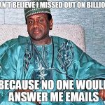 Nigerian Prince | I CAN'T BELIEVE I MISSED OUT ON BILLIONS; BECAUSE NO ONE WOULD ANSWER ME EMAILS | image tagged in nigerian prince | made w/ Imgflip meme maker