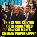 HILLARY 2016 | IT'S A GIFT; THIS IS MRS. CLINTON AFTER BEING ASKED HOW SHE MAKES SO MANY PEOPLE HAPPY? | image tagged in hillary clinton shrugging | made w/ Imgflip meme maker