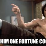 Bruce Lee | GIVE HIM ONE FORTUNE COOKIE! | image tagged in bruce lee | made w/ Imgflip meme maker
