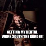I Been Jipped! | I THOUGHT I WOULD SAVE MONEY; GETTING MY DENTAL WORK SOUTH THE BORDER! | image tagged in bad pun twisty,mexico,dentist | made w/ Imgflip meme maker