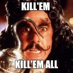 Captain Hook Bad Form | KILL'EM; KILL'EM ALL | image tagged in captain hook bad form | made w/ Imgflip meme maker