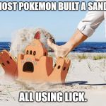 Pokemon Sandcastle | SOME GHOST POKEMON BUILT A SANDCASTLE, ALL USING LICK. | image tagged in pokemon sandcatle,pokemon,pokemon sun and moon,pokemon go,beach,licking | made w/ Imgflip meme maker