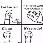 Oh no it's retarded | THE FORCE AWAKENS WAS A GREAT MOVIE | image tagged in oh no it's retarded,funny,the force awakens,jj abrams,kylo ren,episode 7 | made w/ Imgflip meme maker