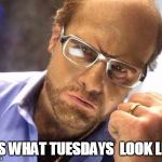 TCruise Tropic thunder | THIS WHAT TUESDAYS  LOOK LIKE! | image tagged in tcruise tropic thunder | made w/ Imgflip meme maker