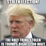 Donald Trump 1 | STOLEN ELECTION! THE ONLY THING STOLEN IS TRUMPS DIGNITY. OH WAIT. | image tagged in donald trump 1 | made w/ Imgflip meme maker