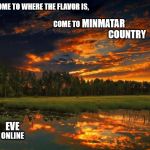 Nature Boy | COME TO WHERE THE FLAVOR IS,


                                                                    COME TO; MINMATAR                          COUNTRY; EVE; ONLINE | image tagged in nature boy | made w/ Imgflip meme maker