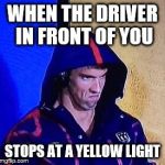 Stop at Yellow Light | WHEN THE DRIVER IN FRONT OF YOU; STOPS AT A YELLOW LIGHT | image tagged in phelpsface,traffic,road rage,anger,stop light,driving | made w/ Imgflip meme maker