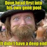Hillbilly | Dove head first into his own gene pool; It didn't have a deep end | image tagged in hillbilly | made w/ Imgflip meme maker
