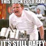 gordon ramsay | THIS DUCK IS SO RAW; IT'S STILL DAFFY | image tagged in gordon ramsay | made w/ Imgflip meme maker