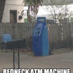 Redneck ATM Machine | REDNECK ATM MACHINE | image tagged in redneck atm machine | made w/ Imgflip meme maker