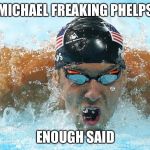 The image says it all,enough said | MICHAEL FREAKING PHELPS; ENOUGH SAID | image tagged in michael phelps | made w/ Imgflip meme maker