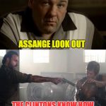 Clinton’s Message for Julian Assange | ASSANGE LOOK OUT; THE CLINTONS KNOW HOW TO DEAL WITH A STOOLIE | image tagged in julian assange,hillary clinton 2016,bill clinton,hitman,assassination | made w/ Imgflip meme maker