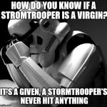 That's a lot of pent up frustration | HOW DO YOU KNOW IF A STROMTROOPER IS A VIRGIN? IT'S A GIVEN, A STORMTROOPER'S NEVER HIT ANYTHING | image tagged in sad stormtrooper,can't hit a thing,pew pew pew pew,poor training program,watch out for closing doors | made w/ Imgflip meme maker