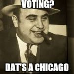 Hillary Clinton: Chicago Native | DEAD PEOPLE VOTING? DAT'S A CHICAGO TRADITION! | image tagged in capone,hillary clinton,voting,fraud | made w/ Imgflip meme maker