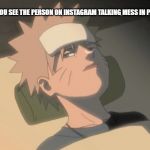 Naruto | WHEN YOU SEE THE PERSON ON INSTAGRAM TALKING MESS IN PUBLIC. | image tagged in naruto | made w/ Imgflip meme maker