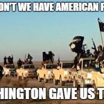 ISIS army | SHOULDN'T WE HAVE AMERICAN FLAGS ? WASHINGTON GAVE US THESE | image tagged in isis army | made w/ Imgflip meme maker