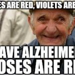 No offense lol | ROSES ARE RED, VIOLETS ARE BLUE; I HAVE ALZHEIMERS; ROSES ARE RED | image tagged in old guy | made w/ Imgflip meme maker