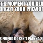 Hump Day Camel | THAT'S MOMENT YOU REALIZE YOU FORGOT YOUR PREWORKOUT; AND YOUR FRIEND DOESN'T WANNA SPARE ANY | image tagged in hump day camel | made w/ Imgflip meme maker