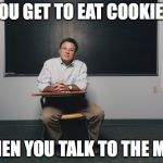 ross greene | YOU GET TO EAT COOKIES; WHEN YOU TALK TO THE MAN | image tagged in ross greene | made w/ Imgflip meme maker