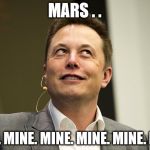 Elon Musk | MARS . . MINE. MINE. MINE. MINE. MINE. MINE. | image tagged in elon musk | made w/ Imgflip meme maker