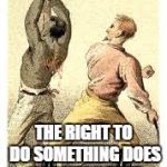 Budweiser slavery | THE RIGHT TO DO SOMETHING DOES NOT MEAN THAT DOING IT IS RIGHT. | image tagged in budweiser slavery | made w/ Imgflip meme maker