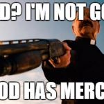 mercy | GOD? I'M NOT GOD. GOD HAS MERCY. | image tagged in mercy | made w/ Imgflip meme maker