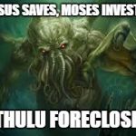 cthulu | JESUS SAVES, MOSES INVESTS. CTHULU FORECLOSES. | image tagged in cthulu | made w/ Imgflip meme maker