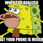 Primitive Sponge | WHEN YOU REALIZED; THAT YOUR PHONE IS MISSING | image tagged in primitive sponge | made w/ Imgflip meme maker