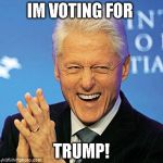 Bill Clinton | IM VOTING FOR; TRUMP! | image tagged in bill clinton | made w/ Imgflip meme maker