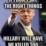 Bill Clinton | IF I DON'T SAY THE RIGHT THINGS; HILLARY WILL HAVE ME KILLED TOO | image tagged in bill clinton | made w/ Imgflip meme maker
