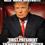 Donald trump | VOTE DONALD TRUMP AND HELP MAKE HISTORY!!*; *FIRST PRESIDENT TO HAVE HAD A TWITTER FIGHT WITH THE POPE | image tagged in donald trump | made w/ Imgflip meme maker