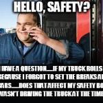 Question for Safety | HELLO, SAFETY? I HAVE A QUESTION.....IF MY TRUCK ROLLS  AWAY BECAUSE I FORGOT TO SET THE BREAKS AND HITS TWO CARS......DOES THAT AFFECT MY SAFETY BONUS? I MEAN I WASN'T DRIVING THE TRUCK AT THE TIME, RIGHT? | image tagged in question for safety | made w/ Imgflip meme maker