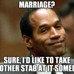 Did this one almost a year ago. But apesfollowkoba insisted I repost. :) So it better get at least 1 vote! | MARRIAGE? SURE, I'D LIKE TO TAKE ANOTHER STAB AT IT SOMEDAY | image tagged in oj simpson smiling | made w/ Imgflip meme maker