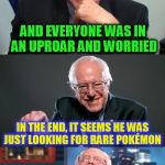 Bad Pun Bernie ( A Bernie_Sanders Template)  | SO SOME GUY CLIMBS THE TRUMP BUILDING; AND EVERYONE WAS IN AN UPROAR AND WORRIED; IN THE END, IT SEEMS HE WAS JUST LOOKING FOR RARE POKÉMON | image tagged in bad pun bernie,donald trump,pokemon go,climb,rare,building | made w/ Imgflip meme maker