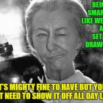 Granny Clampett | BEING SMART IS LIKE WEARING A SET OF DRAWERS. IT'S MIGHTY FINE TO HAVE BUT YOU DON'T NEED TO SHOW IT OFF ALL DAY LONG! | image tagged in granny clampett,funny memes,memes,beverly hillbillies | made w/ Imgflip meme maker