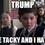 Tacky  | TRUMP; YOU'RE TACKY AND I HATE YOU | image tagged in tacky | made w/ Imgflip meme maker