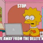 Lisa SImpson Laptop | STOP; MOVE AWAY FROM THE DELETE KEY! | image tagged in lisa simpson laptop | made w/ Imgflip meme maker