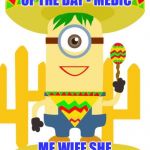 mexicant word for today | MEXICANT WORD OF THE DAY - MEDIC; ME WIFE SHE LIKE MEDIC | image tagged in mexican minion,immigration,nsfw,funny memes | made w/ Imgflip meme maker