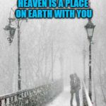 Heaven on Earth | HEAVEN IS A PLACE ON EARTH WITH YOU | image tagged in love,relationship,snow,memes,heaven,kiss | made w/ Imgflip meme maker