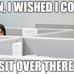 Woman in cubicle | MAN, I WISHED I COULD; SIT OVER THERE. | image tagged in woman in cubicle | made w/ Imgflip meme maker